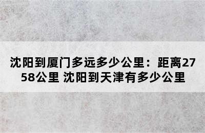 沈阳到厦门多远多少公里：距离2758公里 沈阳到天津有多少公里